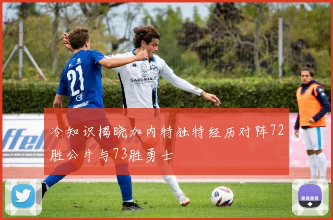 冷知识揭晓加内特独特经历对阵72胜公牛与73胜勇士