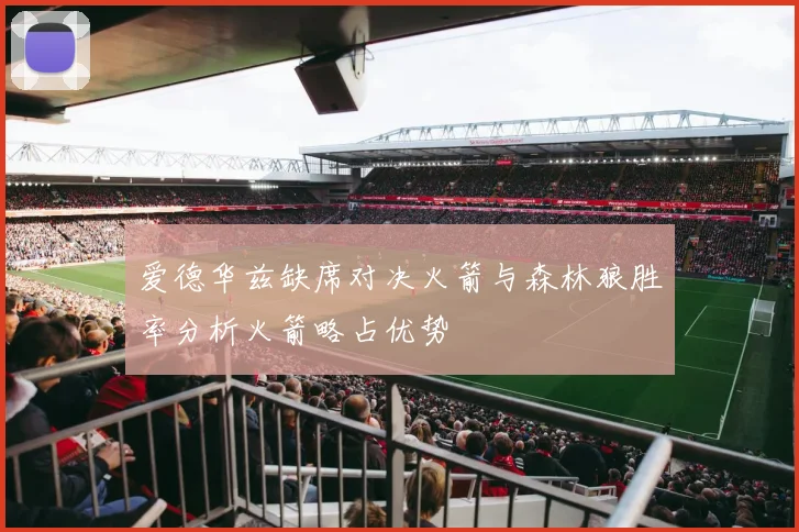 爱德华兹缺席对决火箭与森林狼胜率分析火箭略占优势