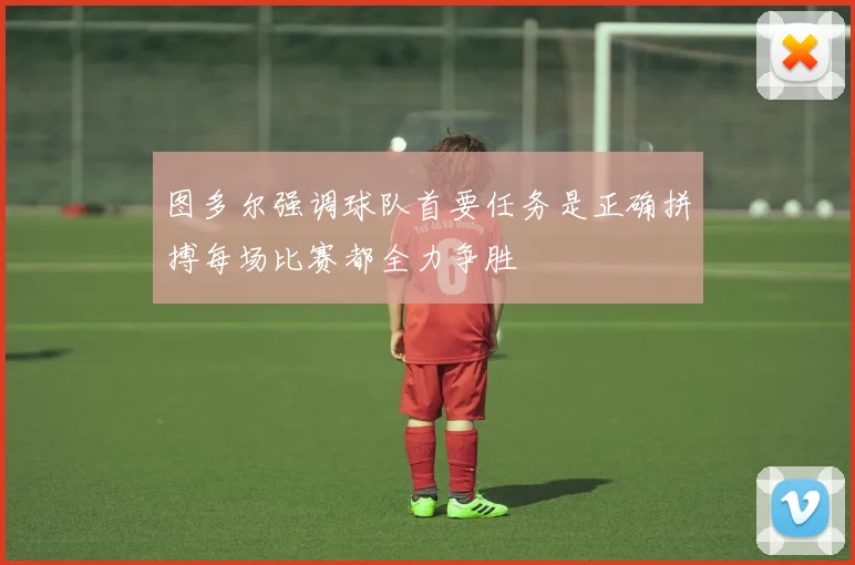图多尔强调球队首要任务是正确拼搏每场比赛都全力争胜