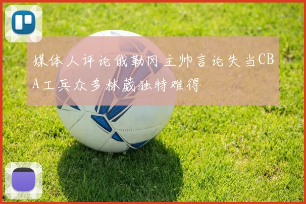 媒体人评论俄勒冈主帅言论失当CBA工兵众多林葳独特难得