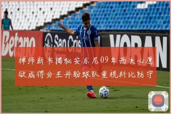 禅师新书揭秘安东尼09年西决心愿欲成得分王并盼球队重视科比防守