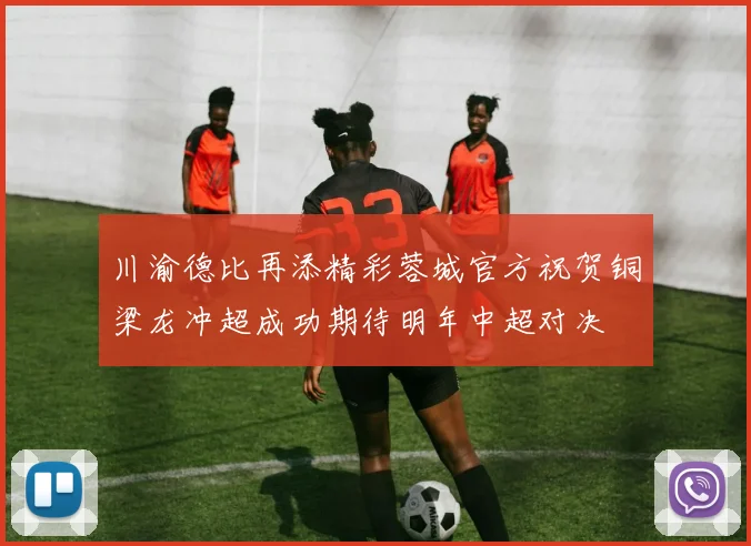 川渝德比再添精彩蓉城官方祝贺铜梁龙冲超成功期待明年中超对决