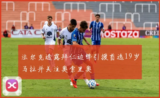 法尔克透露拜仁边锋引援首选19岁马拉并关注奥索里奥