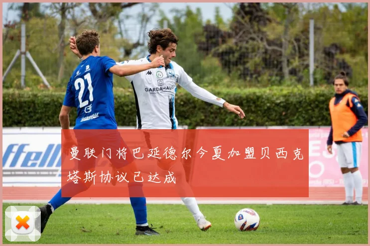 曼联门将巴延德尔今夏加盟贝西克塔斯协议已达成